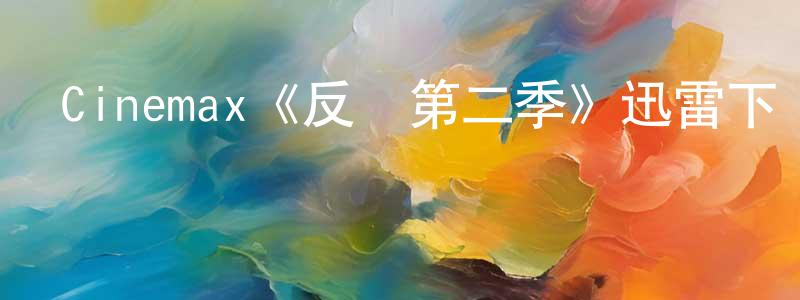 陳人康發布Cinemax《反擊第二季》迅雷下載/在線觀看/百度云-犯罪/歷史載-美劇天堂
